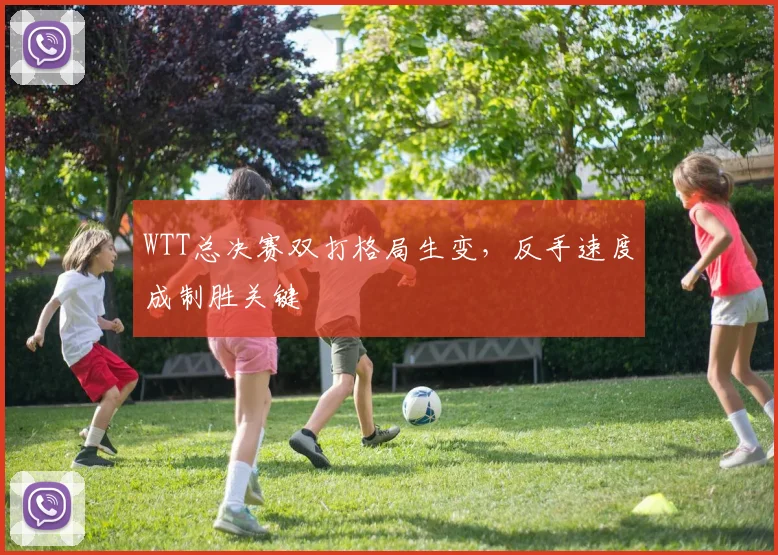 WTT总决赛双打格局生变，反手速度成制胜关键