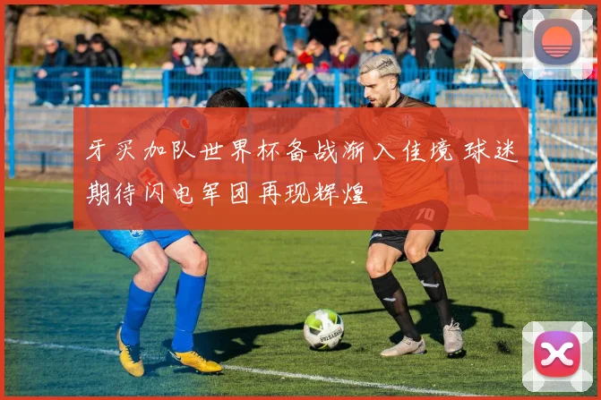 牙买加队世界杯备战渐入佳境 球迷期待闪电军团再现辉煌