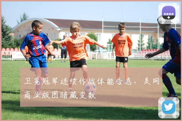 卫冕冠军连续作战体能告急，美网商业版图暗藏变数