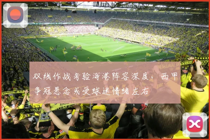 双线作战考验海港阵容深度，西甲争冠悬念或受球迷情绪左右