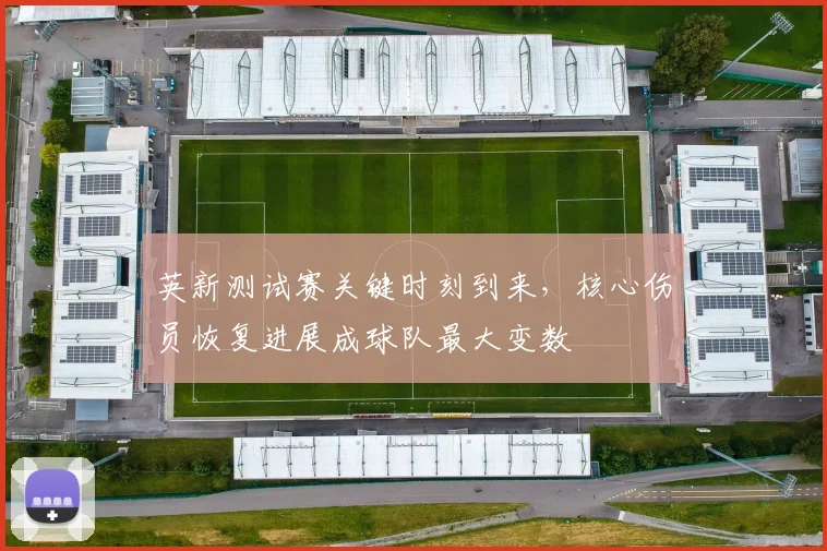 英新测试赛关键时刻到来，核心伤员恢复进展成球队最大变数