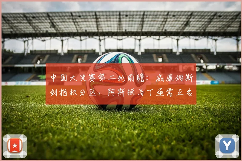 中国大奖赛第二轮前瞻：威廉姆斯剑指积分区，阿斯顿马丁亟需正名