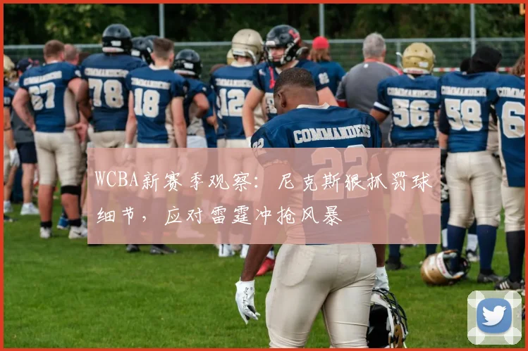 WCBA新赛季观察：尼克斯狠抓罚球细节，应对雷霆冲抢风暴