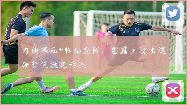 内线碾压+临场变阵，雷霆主场击退独行侠挺进西决