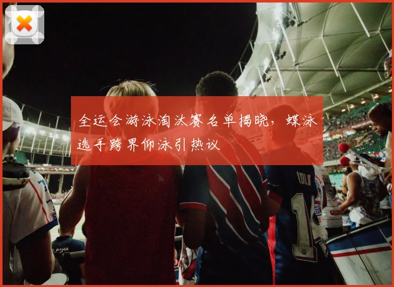 全运会游泳淘汰赛名单揭晓，蝶泳选手跨界仰泳引热议