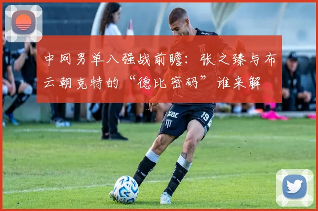 中网男单八强战前瞻：张之臻与布云朝克特的“德比密码”谁来解