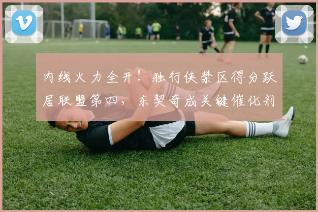 内线火力全开！独行侠禁区得分跃居联盟第四，东契奇成关键催化剂