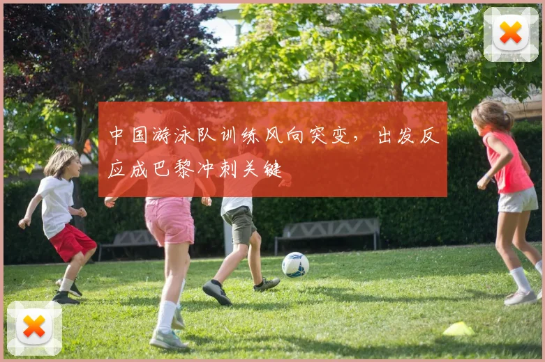 中国游泳队训练风向突变，出发反应成巴黎冲刺关键