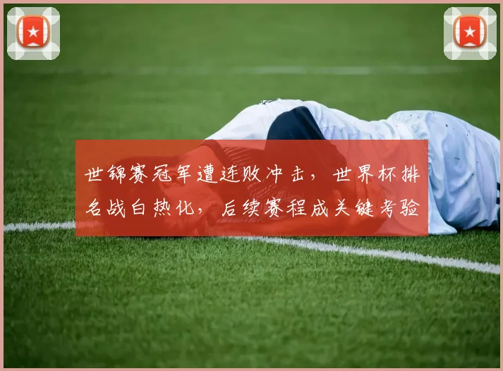 世锦赛冠军遭连败冲击，世界杯排名战白热化，后续赛程成关键考验
