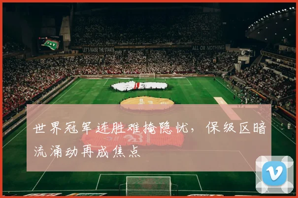 世界冠军连胜难掩隐忧，保级区暗流涌动再成焦点