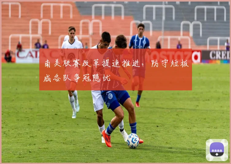 南美联赛改革提速推进，防守短板成各队争冠隐忧