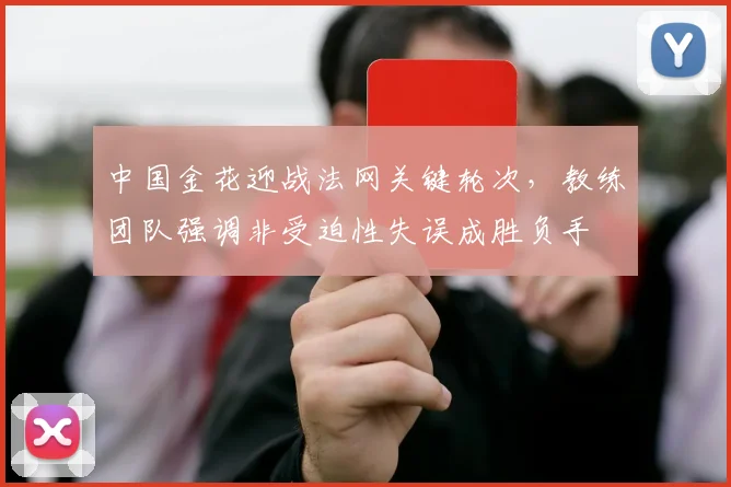 中国金花迎战法网关键轮次，教练团队强调非受迫性失误成胜负手